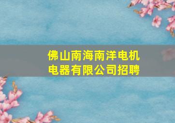 佛山南海南洋电机电器有限公司招聘