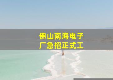 佛山南海电子厂急招正式工