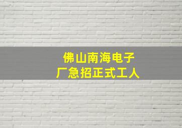 佛山南海电子厂急招正式工人