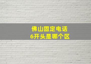 佛山固定电话6开头是哪个区