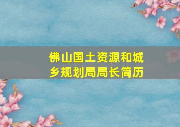 佛山国土资源和城乡规划局局长简历