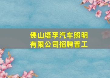 佛山塔孚汽车照明有限公司招聘普工