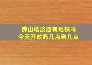 佛山塔波庙有地铁吗今天开放吗几点到几点