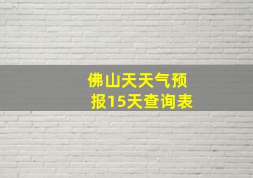 佛山天天气预报15天查询表