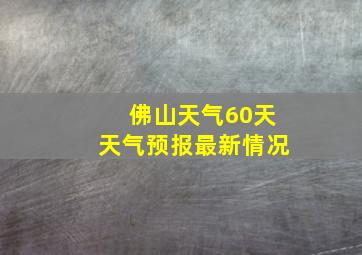 佛山天气60天天气预报最新情况