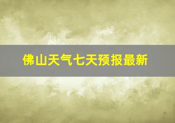 佛山天气七天预报最新