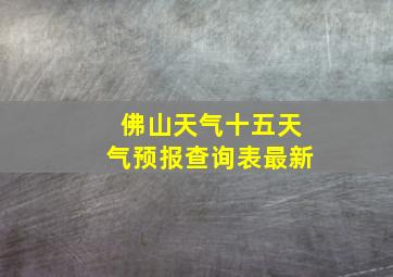 佛山天气十五天气预报查询表最新