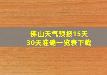 佛山天气预报15天30天准确一览表下载