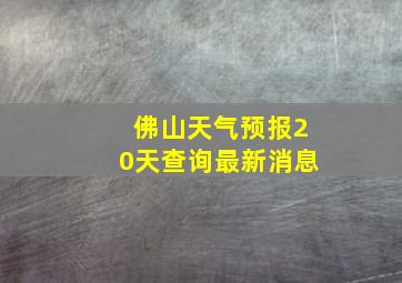 佛山天气预报20天查询最新消息