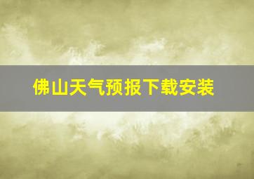 佛山天气预报下载安装