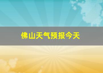 佛山天气预报今天