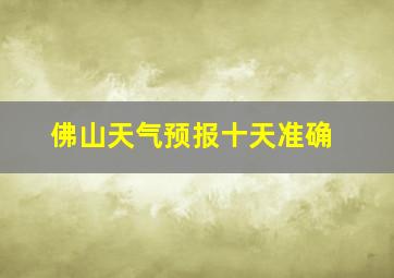 佛山天气预报十天准确