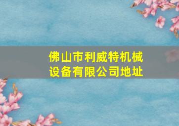 佛山市利威特机械设备有限公司地址