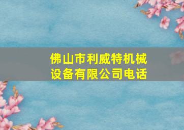 佛山市利威特机械设备有限公司电话