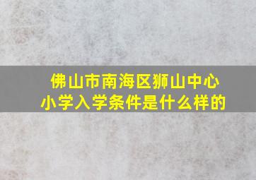 佛山市南海区狮山中心小学入学条件是什么样的