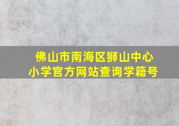 佛山市南海区狮山中心小学官方网站查询学籍号