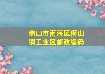 佛山市南海区狮山镇工业区邮政编码