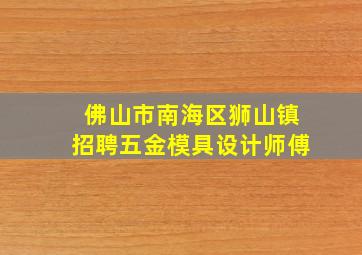 佛山市南海区狮山镇招聘五金模具设计师傅