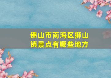 佛山市南海区狮山镇景点有哪些地方