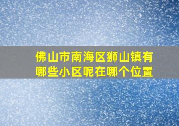 佛山市南海区狮山镇有哪些小区呢在哪个位置