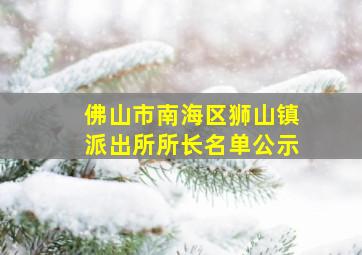 佛山市南海区狮山镇派出所所长名单公示