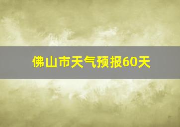 佛山市天气预报60天