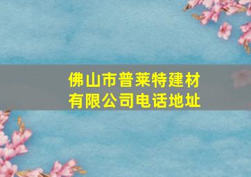 佛山市普莱特建材有限公司电话地址