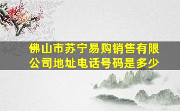 佛山市苏宁易购销售有限公司地址电话号码是多少