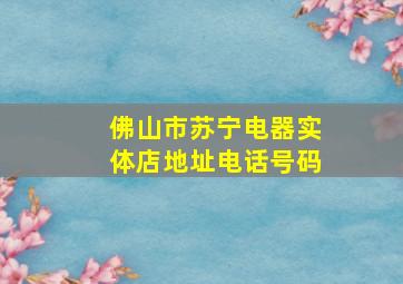 佛山市苏宁电器实体店地址电话号码