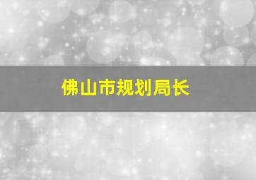 佛山市规划局长