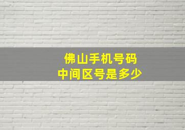 佛山手机号码中间区号是多少