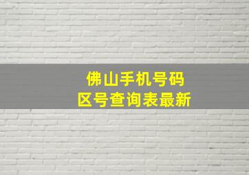 佛山手机号码区号查询表最新