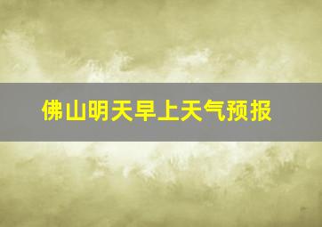 佛山明天早上天气预报