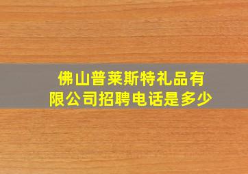 佛山普莱斯特礼品有限公司招聘电话是多少