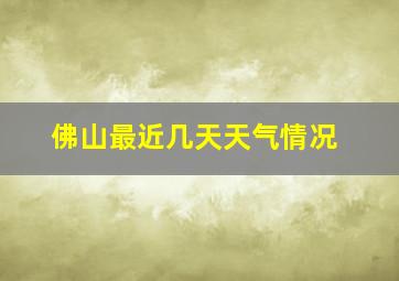 佛山最近几天天气情况