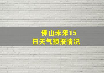 佛山未来15日天气预报情况