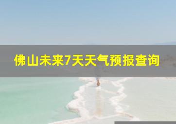 佛山未来7天天气预报查询