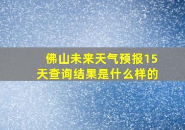 佛山未来天气预报15天查询结果是什么样的