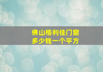 佛山格利佳门窗多少钱一个平方