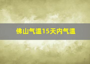 佛山气温15天内气温