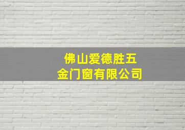 佛山爱德胜五金门窗有限公司