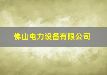 佛山电力设备有限公司