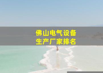 佛山电气设备生产厂家排名