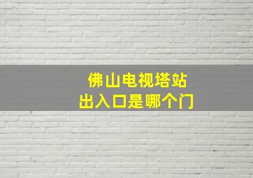 佛山电视塔站出入口是哪个门