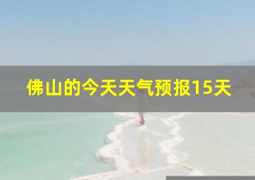 佛山的今天天气预报15天