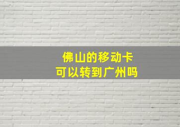 佛山的移动卡可以转到广州吗