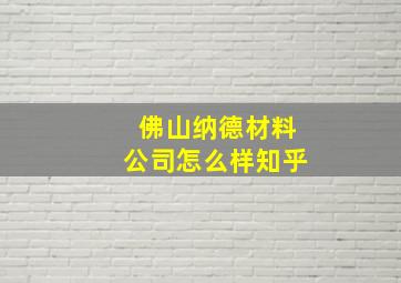 佛山纳德材料公司怎么样知乎