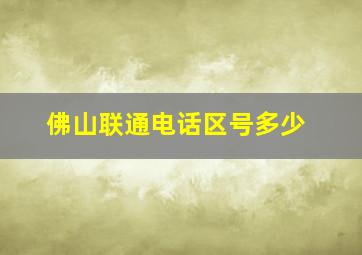 佛山联通电话区号多少