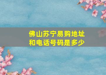 佛山苏宁易购地址和电话号码是多少