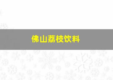 佛山荔枝饮料